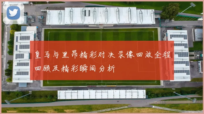 皇马与里昂精彩对决录像回放全程回顾及精彩瞬间分析
