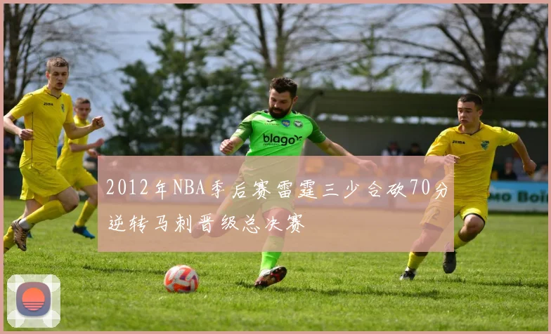 2012年NBA季后赛雷霆三少合砍70分逆转马刺晋级总决赛