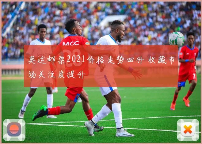 奥运邮票2021价格走势回升 收藏市场关注度提升