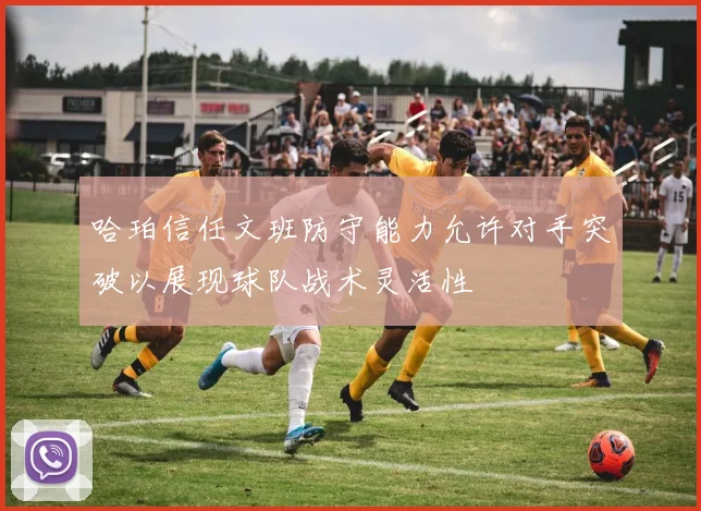 哈珀信任文班防守能力允许对手突破以展现球队战术灵活性