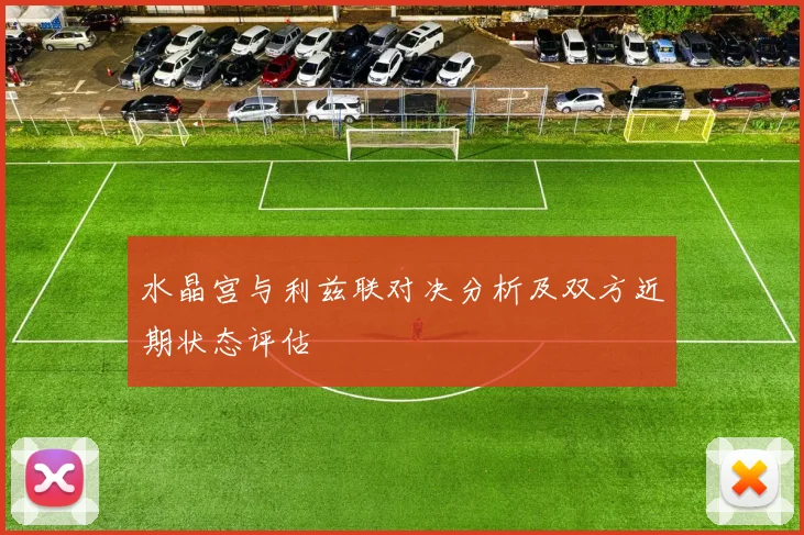 水晶宫与利兹联对决分析及双方近期状态评估