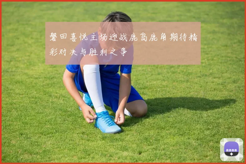 磐田喜悦主场迎战鹿岛鹿角期待精彩对决与胜利之争