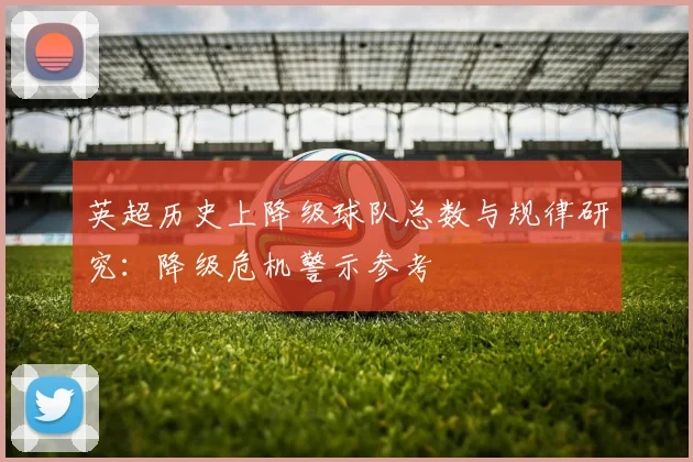英超历史上降级球队总数与规律研究：降级危机警示参考