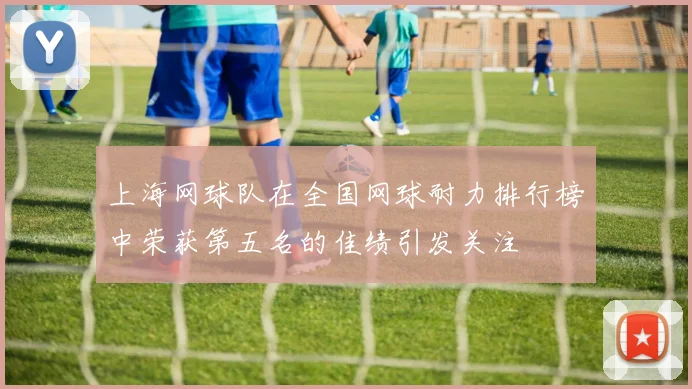 上海网球队在全国网球耐力排行榜中荣获第五名的佳绩引发关注
