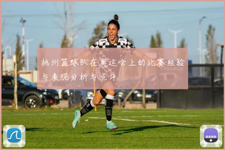杭州篮球队在奥运会上的比赛经验与表现分析与点评