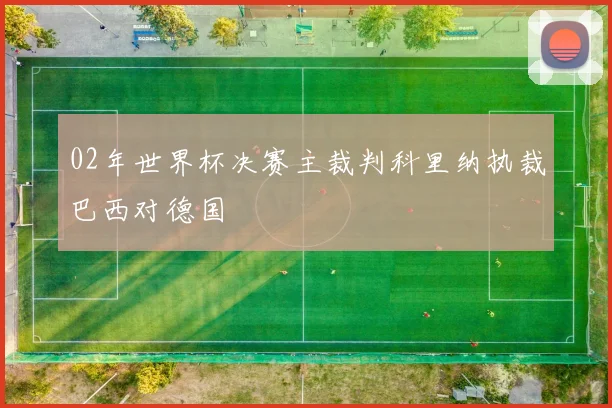 02年世界杯决赛主裁判科里纳执裁巴西对德国